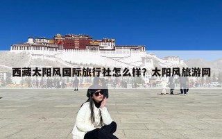 西藏太阳风国际旅行社怎么样？太阳风旅游网