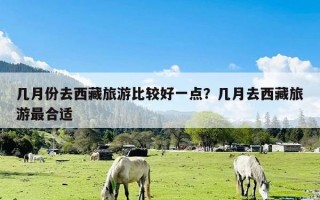 几月份去西藏旅游比较好一点？几月去西藏旅游最合适