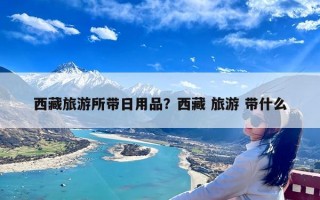 西藏旅游所带日用品？西藏 旅游 带什么