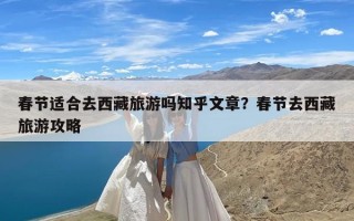 春节适合去西藏旅游吗知乎文章？春节去西藏旅游攻略