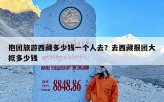 抱团旅游西藏多少钱一个人去？去西藏报团大概多少钱