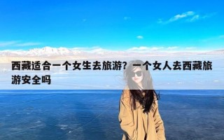 西藏适合一个女生去旅游？一个女人去西藏旅游安全吗