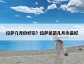 拉萨几月份好玩？拉萨旅游几月份最好