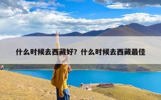 什么时候去西藏好？什么时候去西藏最佳