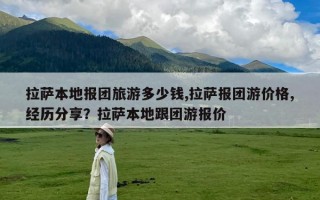 拉萨本地报团旅游多少钱,拉萨报团游价格,经历分享？拉萨本地跟团游报价