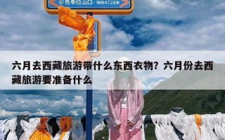 六月去西藏旅游带什么东西衣物？六月份去西藏旅游要准备什么