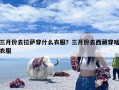 三月份去拉萨穿什么衣服？三月份去西藏穿啥衣服