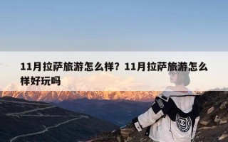 11月拉萨旅游怎么样？11月拉萨旅游怎么样好玩吗