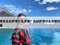 现在去拉萨穿什么衣服？去拉萨穿什么衣服好看