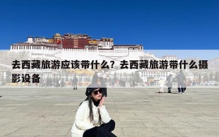 去西藏旅游应该带什么？去西藏旅游带什么摄影设备