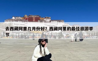 去西藏阿里几月份好？西藏阿里的最佳旅游季节