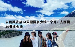 去西藏旅游14天需要多少钱一个月？去西藏10天多少钱