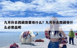 九月份去西藏需要带什么？九月份去西藏带什么必需品呢