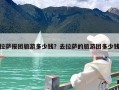 拉萨报团旅游多少钱？去拉萨的旅游团多少钱