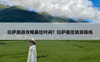 拉萨旅游攻略最佳时间？拉萨最佳旅游路线