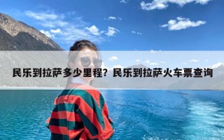 民乐到拉萨多少里程？民乐到拉萨火车票查询