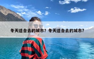 冬天适合去的城市？冬天适合去的城市?