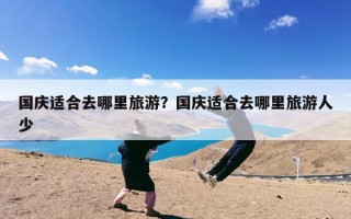 国庆适合去哪里旅游？国庆适合去哪里旅游人少