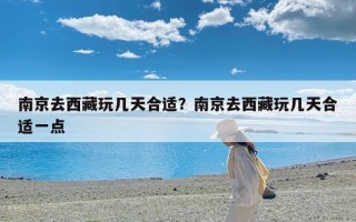 南京去西藏玩几天合适？南京去西藏玩几天合适一点