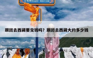 跟团去西藏要交钱吗？跟团去西藏大约多少钱