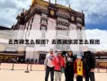 去西藏怎么报团？去西藏旅游怎么报团