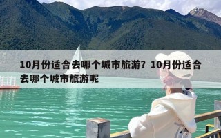 10月份适合去哪个城市旅游？10月份适合去哪个城市旅游呢