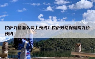 拉萨九价怎么网上预约？拉萨妇幼保健院九价预约