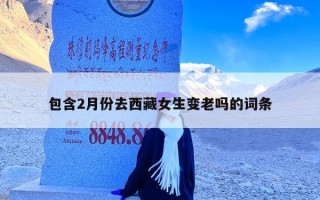 包含2月份去西藏女生变老吗的词条