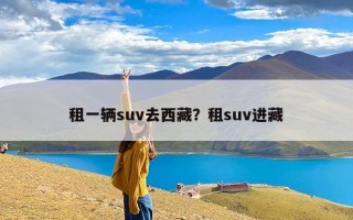 租一辆suv去西藏？租suv进藏