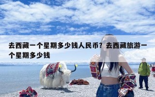 去西藏一个星期多少钱人民币？去西藏旅游一个星期多少钱