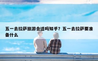 五一去拉萨旅游合适吗知乎？五一去拉萨要准备什么