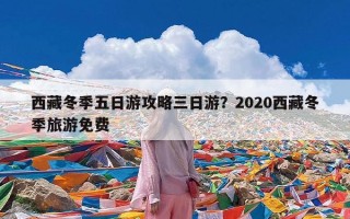 西藏冬季五日游攻略三日游？2020西藏冬季旅游免费