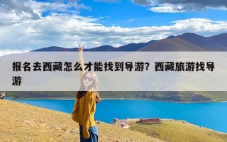 报名去西藏怎么才能找到导游？西藏旅游找导游