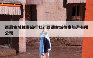 西藏古城往事旅行社？西藏古城往事旅游有限公司