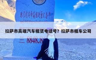 拉萨市高端汽车租赁电话号？拉萨市租车公司