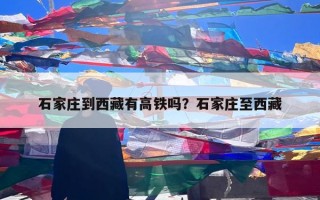 石家庄到西藏有高铁吗？石家庄至西藏