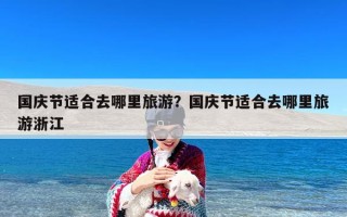 国庆节适合去哪里旅游？国庆节适合去哪里旅游浙江