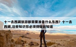 十一去西藏旅游都需要准备什么东西？十一去西藏,这些知识你必须得提前知道