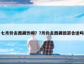 七月份去西藏热吗？7月份去西藏旅游合适吗