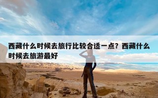 西藏什么时候去旅行比较合适一点？西藏什么时候去旅游最好