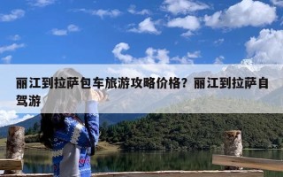 丽江到拉萨包车旅游攻略价格？丽江到拉萨自驾游