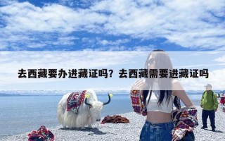 去西藏要办进藏证吗？去西藏需要进藏证吗