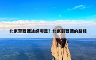 北京至西藏途经哪里？北京到西藏的路程