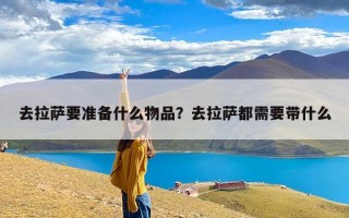 去拉萨要准备什么物品？去拉萨都需要带什么