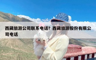 西藏旅游公司联系电话？西藏旅游股份有限公司电话