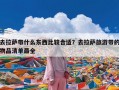 去拉萨带什么东西比较合适？去拉萨旅游带的物品清单最全