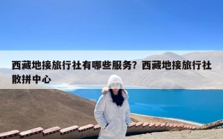 西藏地接旅行社有哪些服务？西藏地接旅行社散拼中心