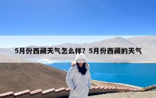 5月份西藏天气怎么样？5月份西藏的天气