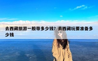 去西藏旅游一般带多少钱？去西藏玩要准备多少钱