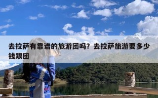 去拉萨有靠谱的旅游团吗？去拉萨旅游要多少钱跟团